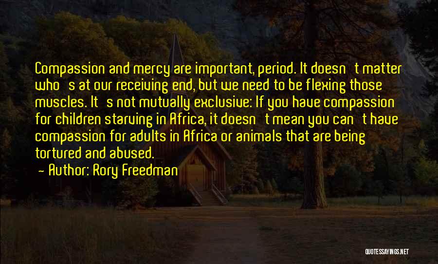 Rory Freedman Quotes: Compassion And Mercy Are Important, Period. It Doesn't Matter Who's At Our Receiving End, But We Need To Be Flexing