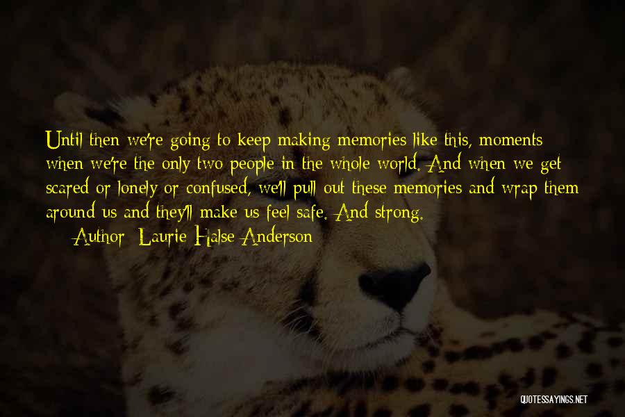 Laurie Halse Anderson Quotes: Until Then We're Going To Keep Making Memories Like This, Moments When We're The Only Two People In The Whole