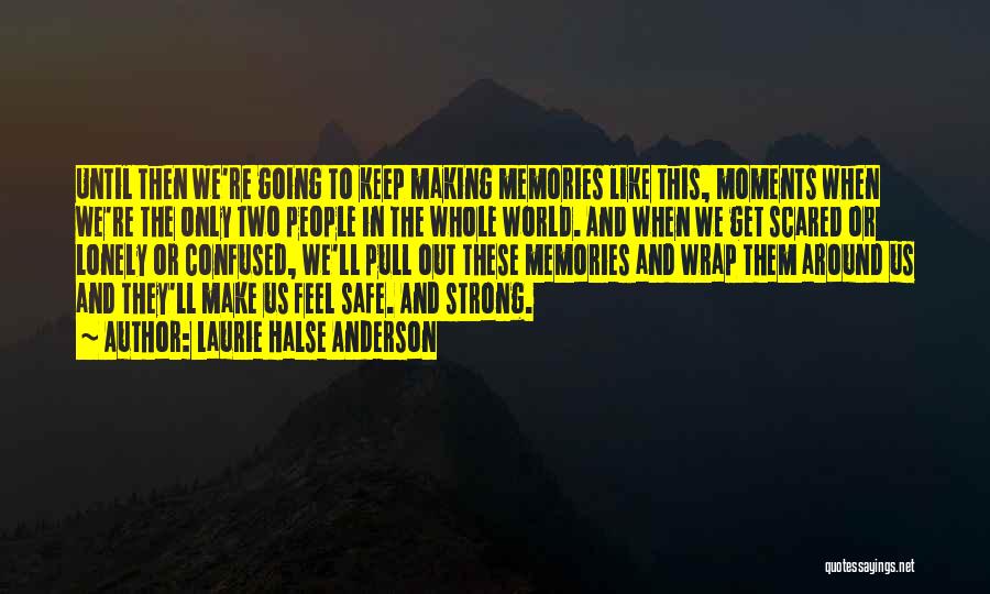 Laurie Halse Anderson Quotes: Until Then We're Going To Keep Making Memories Like This, Moments When We're The Only Two People In The Whole