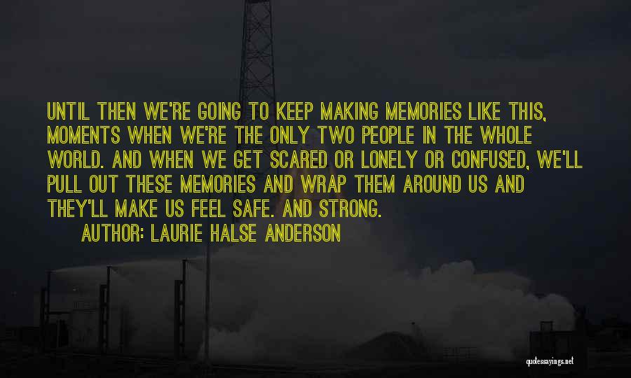 Laurie Halse Anderson Quotes: Until Then We're Going To Keep Making Memories Like This, Moments When We're The Only Two People In The Whole