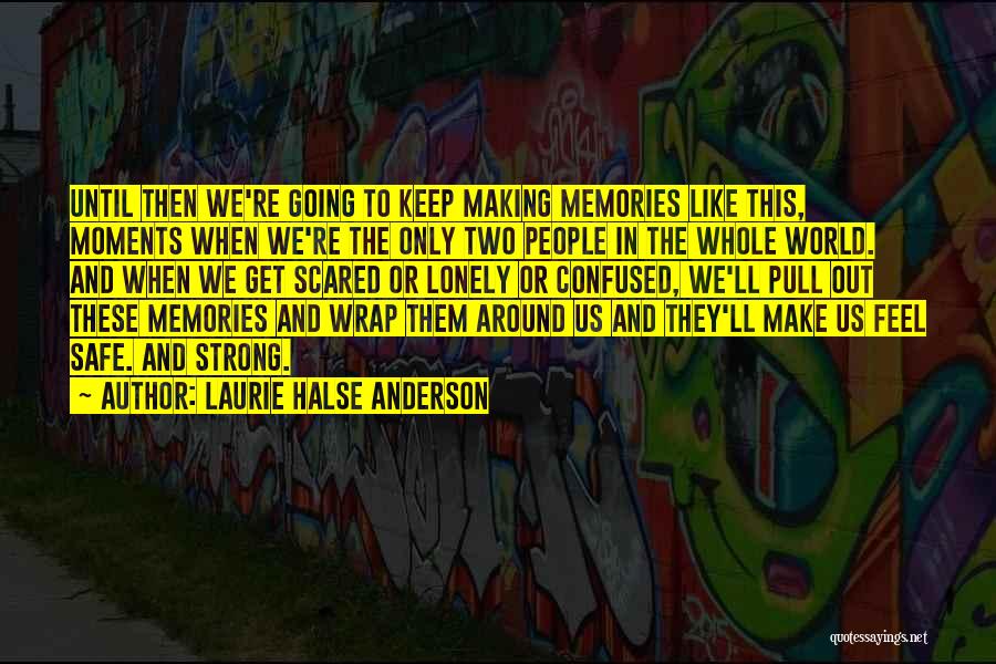 Laurie Halse Anderson Quotes: Until Then We're Going To Keep Making Memories Like This, Moments When We're The Only Two People In The Whole