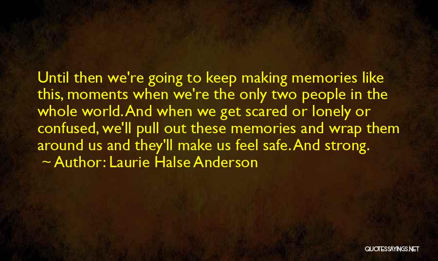 Laurie Halse Anderson Quotes: Until Then We're Going To Keep Making Memories Like This, Moments When We're The Only Two People In The Whole