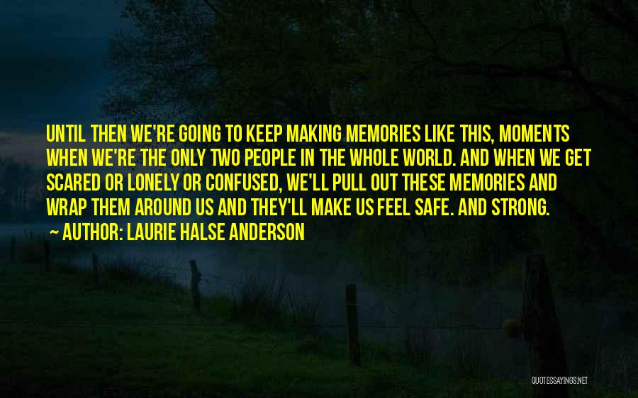 Laurie Halse Anderson Quotes: Until Then We're Going To Keep Making Memories Like This, Moments When We're The Only Two People In The Whole