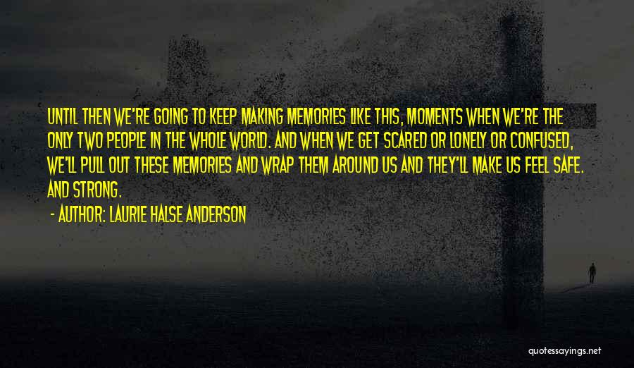 Laurie Halse Anderson Quotes: Until Then We're Going To Keep Making Memories Like This, Moments When We're The Only Two People In The Whole