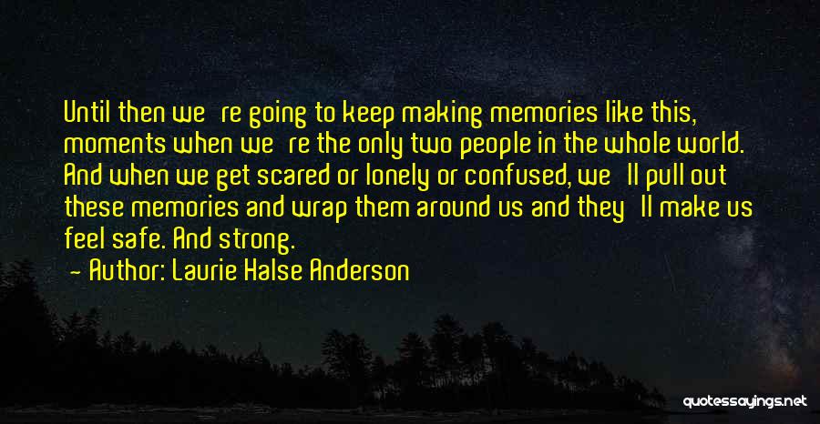 Laurie Halse Anderson Quotes: Until Then We're Going To Keep Making Memories Like This, Moments When We're The Only Two People In The Whole