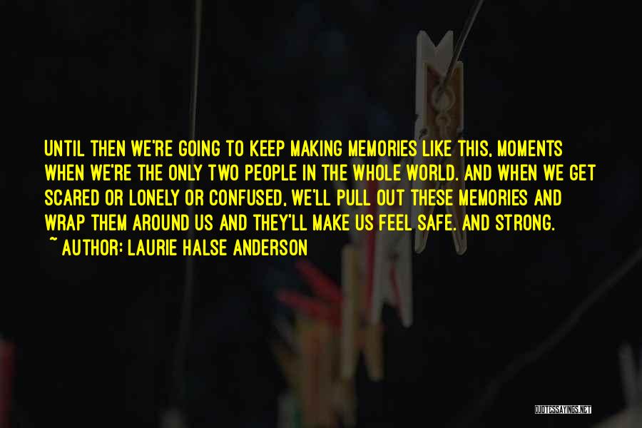 Laurie Halse Anderson Quotes: Until Then We're Going To Keep Making Memories Like This, Moments When We're The Only Two People In The Whole