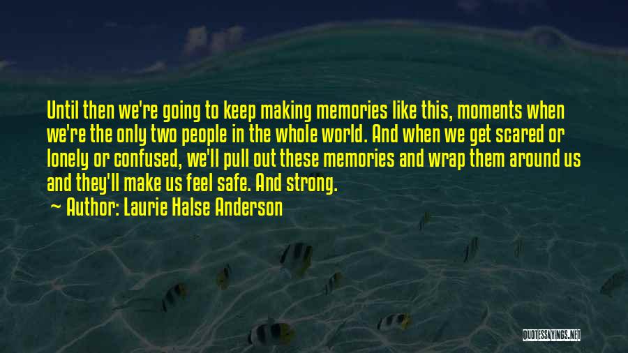 Laurie Halse Anderson Quotes: Until Then We're Going To Keep Making Memories Like This, Moments When We're The Only Two People In The Whole