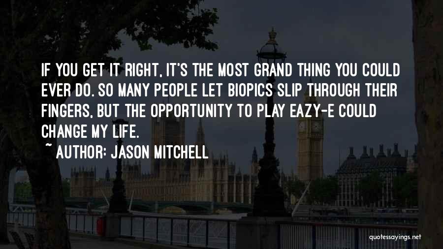 Jason Mitchell Quotes: If You Get It Right, It's The Most Grand Thing You Could Ever Do. So Many People Let Biopics Slip