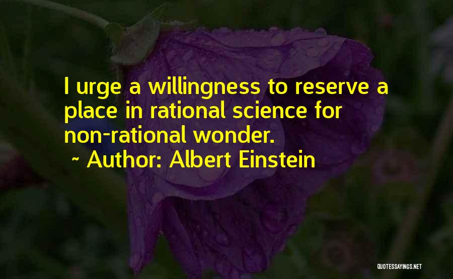 Albert Einstein Quotes: I Urge A Willingness To Reserve A Place In Rational Science For Non-rational Wonder.