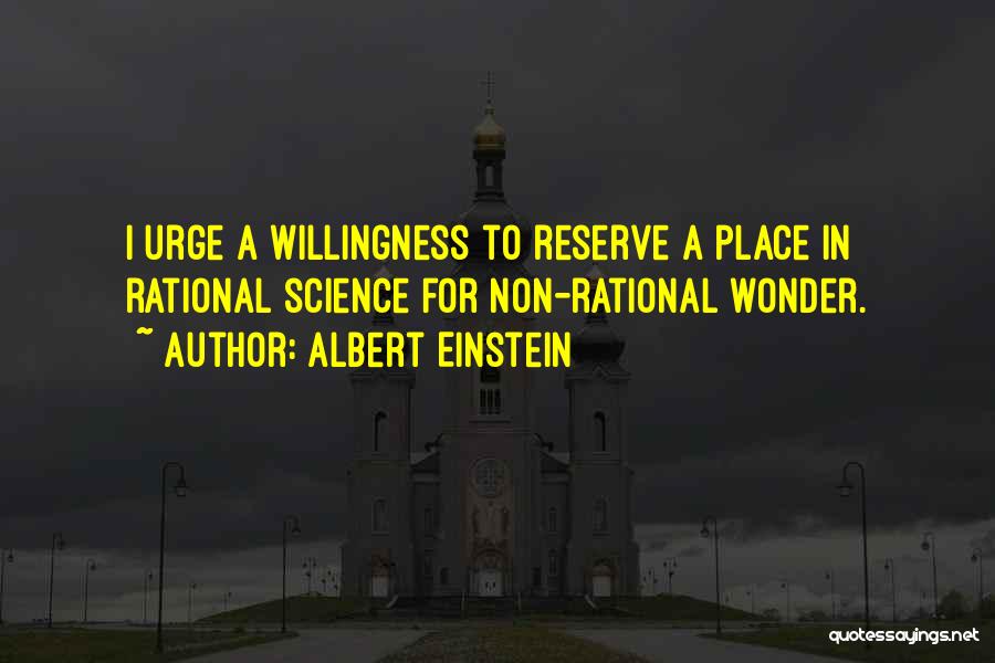 Albert Einstein Quotes: I Urge A Willingness To Reserve A Place In Rational Science For Non-rational Wonder.