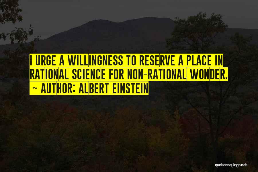 Albert Einstein Quotes: I Urge A Willingness To Reserve A Place In Rational Science For Non-rational Wonder.