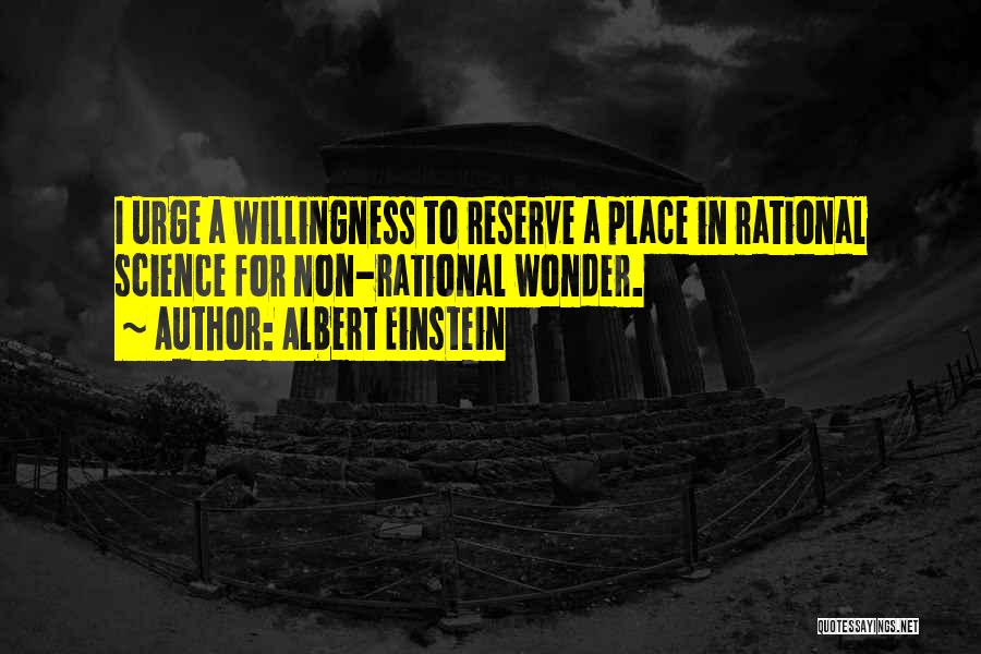 Albert Einstein Quotes: I Urge A Willingness To Reserve A Place In Rational Science For Non-rational Wonder.