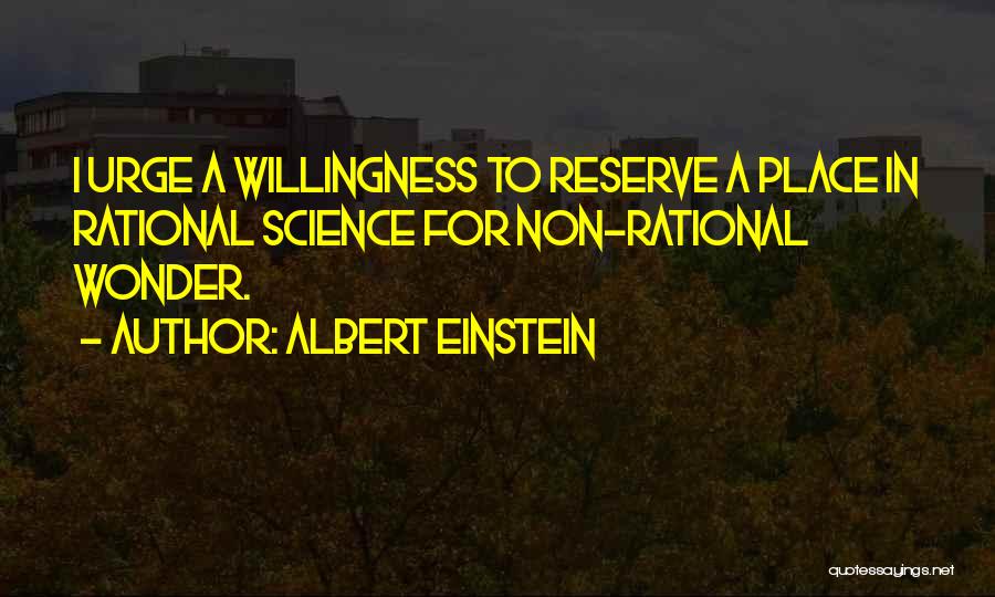 Albert Einstein Quotes: I Urge A Willingness To Reserve A Place In Rational Science For Non-rational Wonder.