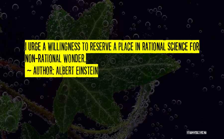 Albert Einstein Quotes: I Urge A Willingness To Reserve A Place In Rational Science For Non-rational Wonder.