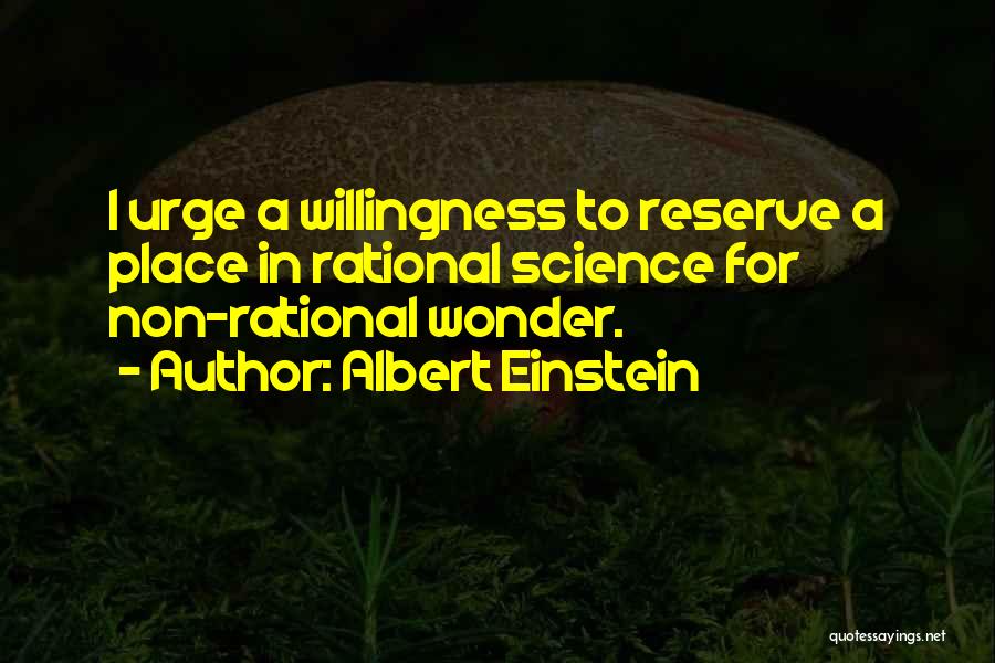 Albert Einstein Quotes: I Urge A Willingness To Reserve A Place In Rational Science For Non-rational Wonder.