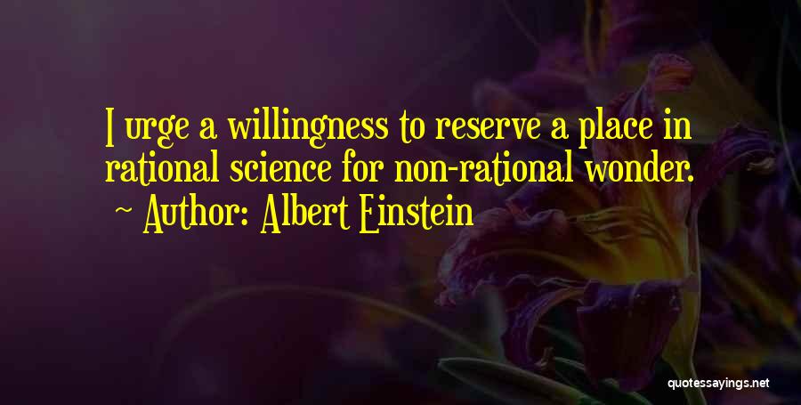 Albert Einstein Quotes: I Urge A Willingness To Reserve A Place In Rational Science For Non-rational Wonder.