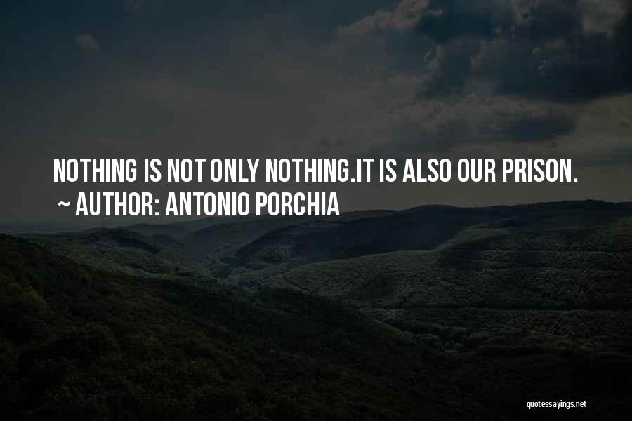 Antonio Porchia Quotes: Nothing Is Not Only Nothing.it Is Also Our Prison.