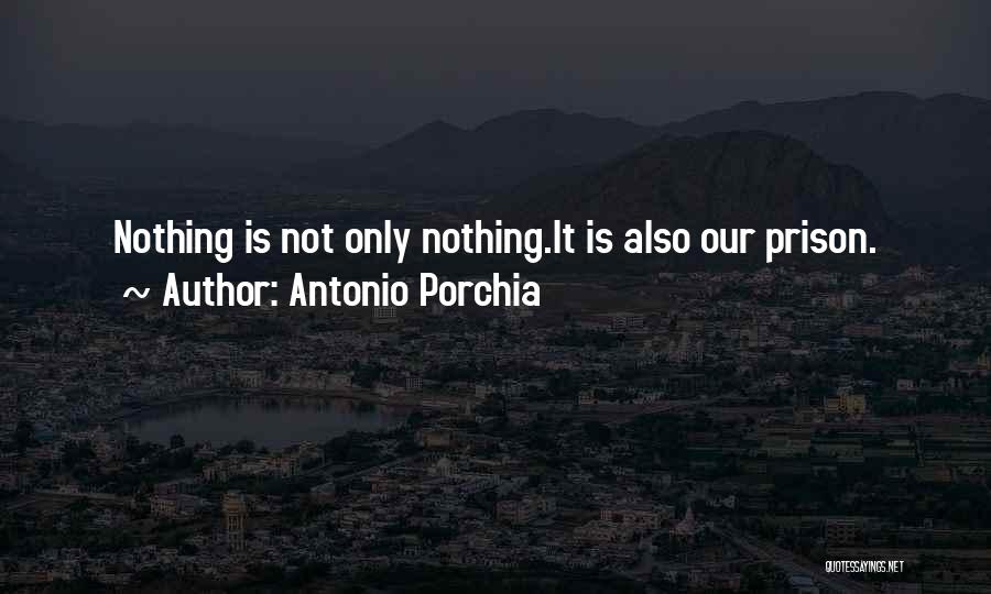 Antonio Porchia Quotes: Nothing Is Not Only Nothing.it Is Also Our Prison.