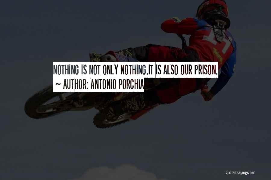Antonio Porchia Quotes: Nothing Is Not Only Nothing.it Is Also Our Prison.