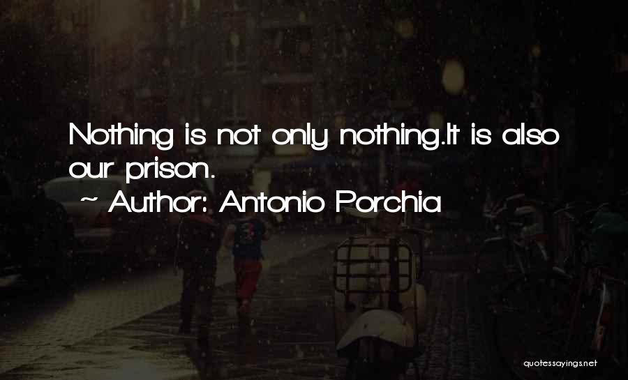 Antonio Porchia Quotes: Nothing Is Not Only Nothing.it Is Also Our Prison.
