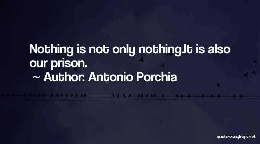 Antonio Porchia Quotes: Nothing Is Not Only Nothing.it Is Also Our Prison.