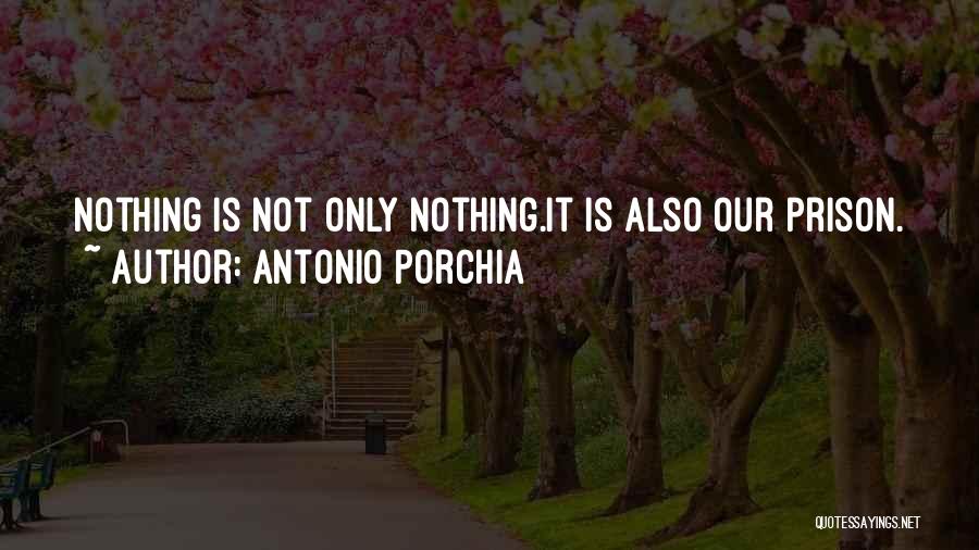 Antonio Porchia Quotes: Nothing Is Not Only Nothing.it Is Also Our Prison.