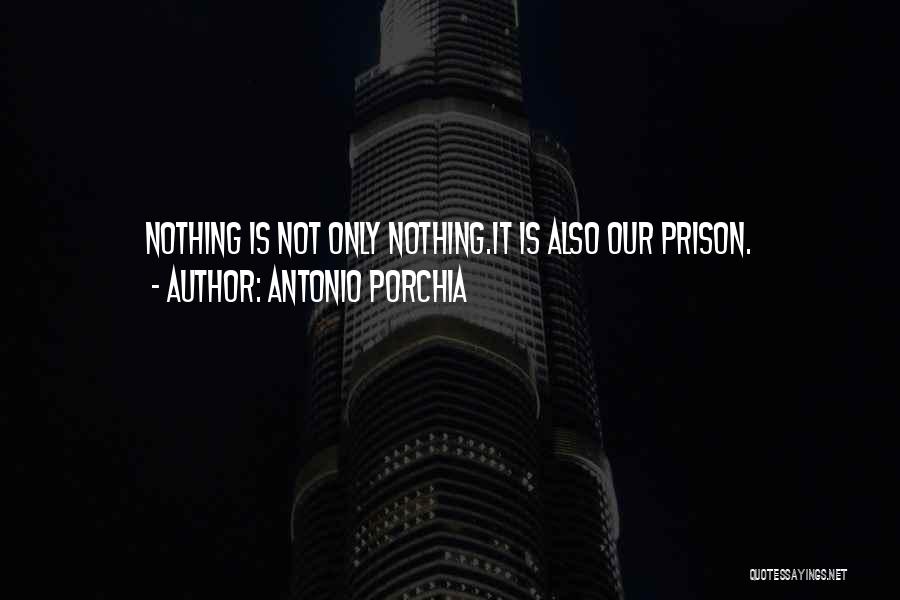 Antonio Porchia Quotes: Nothing Is Not Only Nothing.it Is Also Our Prison.
