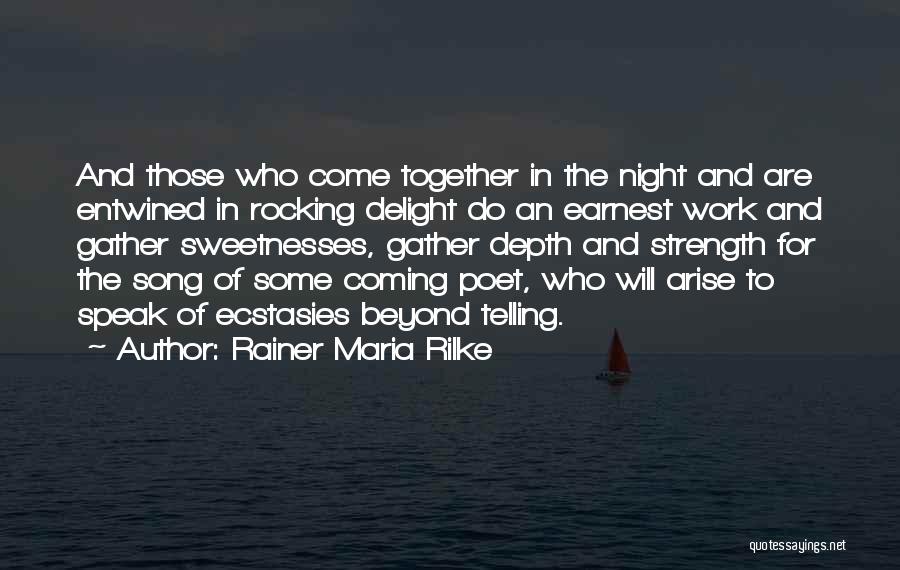 Rainer Maria Rilke Quotes: And Those Who Come Together In The Night And Are Entwined In Rocking Delight Do An Earnest Work And Gather