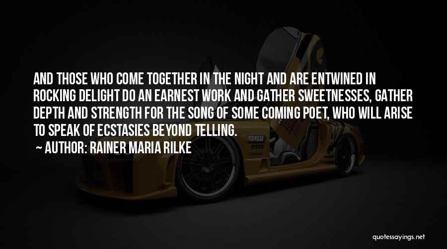 Rainer Maria Rilke Quotes: And Those Who Come Together In The Night And Are Entwined In Rocking Delight Do An Earnest Work And Gather