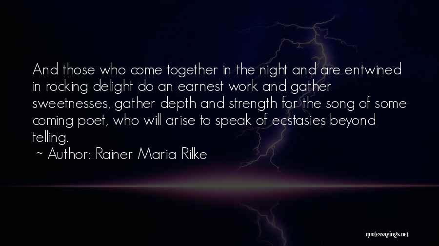 Rainer Maria Rilke Quotes: And Those Who Come Together In The Night And Are Entwined In Rocking Delight Do An Earnest Work And Gather