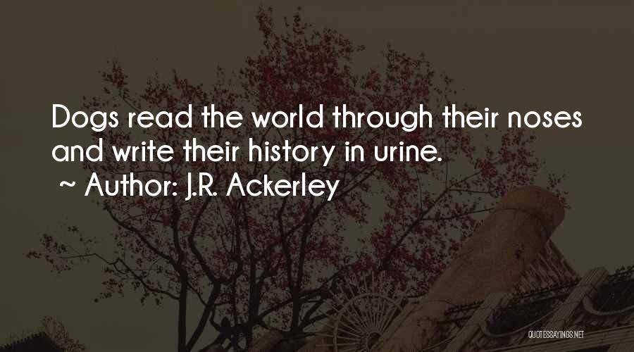 J.R. Ackerley Quotes: Dogs Read The World Through Their Noses And Write Their History In Urine.