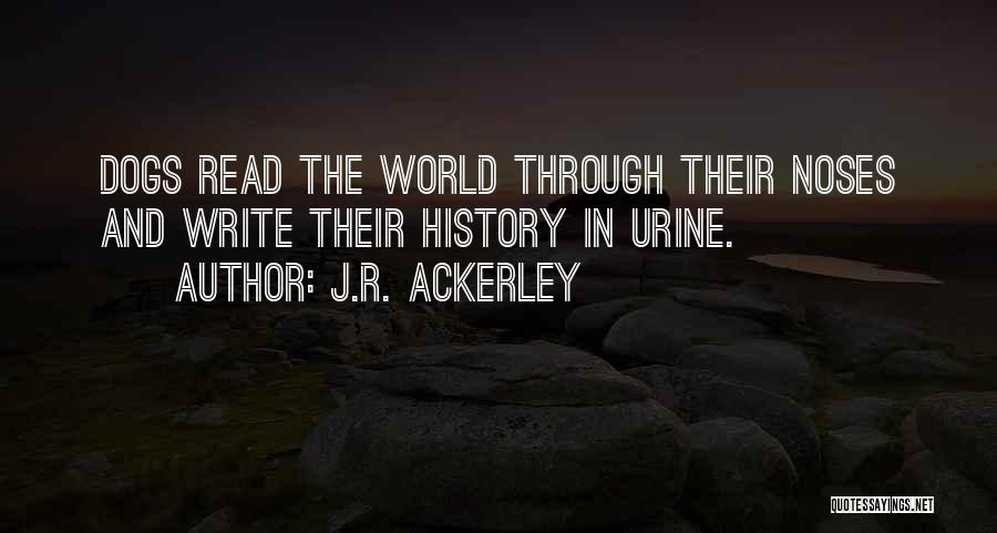 J.R. Ackerley Quotes: Dogs Read The World Through Their Noses And Write Their History In Urine.