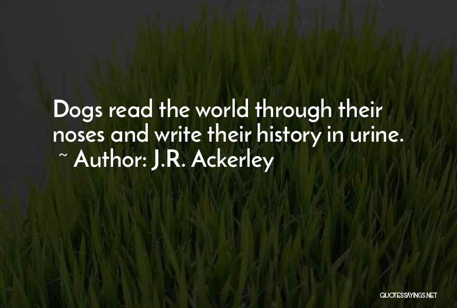 J.R. Ackerley Quotes: Dogs Read The World Through Their Noses And Write Their History In Urine.