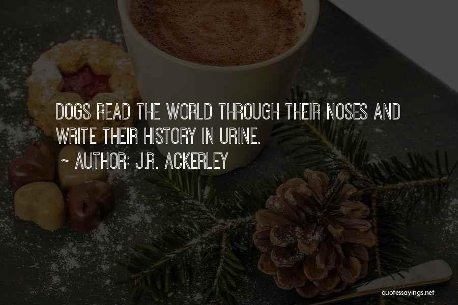 J.R. Ackerley Quotes: Dogs Read The World Through Their Noses And Write Their History In Urine.