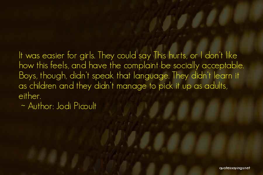 Jodi Picoult Quotes: It Was Easier For Girls. They Could Say This Hurts, Or I Don't Like How This Feels, And Have The