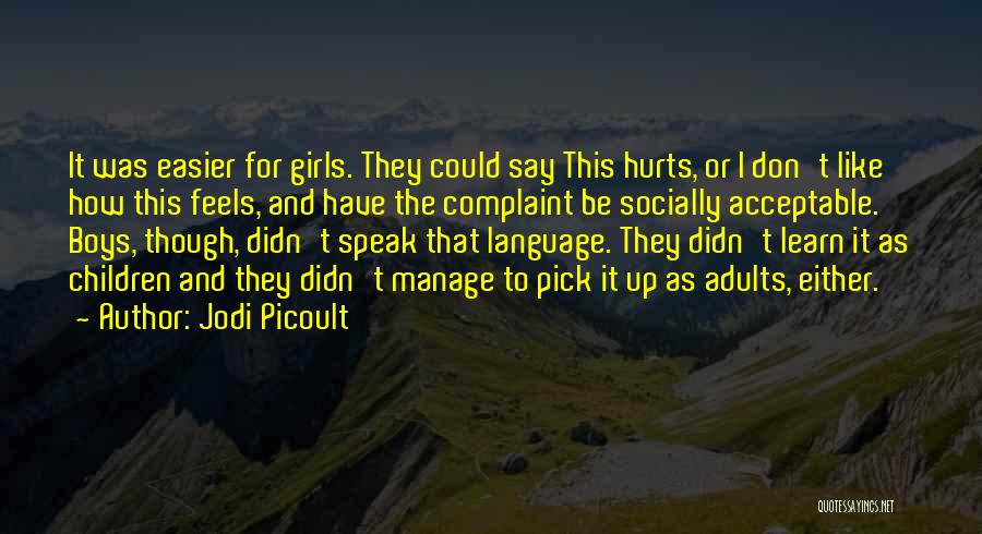 Jodi Picoult Quotes: It Was Easier For Girls. They Could Say This Hurts, Or I Don't Like How This Feels, And Have The