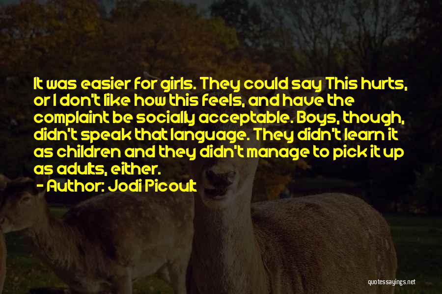 Jodi Picoult Quotes: It Was Easier For Girls. They Could Say This Hurts, Or I Don't Like How This Feels, And Have The