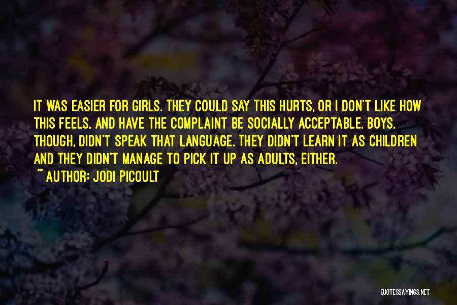 Jodi Picoult Quotes: It Was Easier For Girls. They Could Say This Hurts, Or I Don't Like How This Feels, And Have The