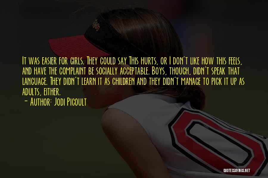 Jodi Picoult Quotes: It Was Easier For Girls. They Could Say This Hurts, Or I Don't Like How This Feels, And Have The