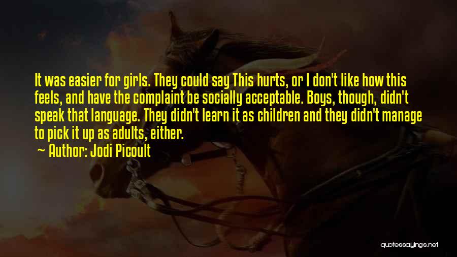 Jodi Picoult Quotes: It Was Easier For Girls. They Could Say This Hurts, Or I Don't Like How This Feels, And Have The