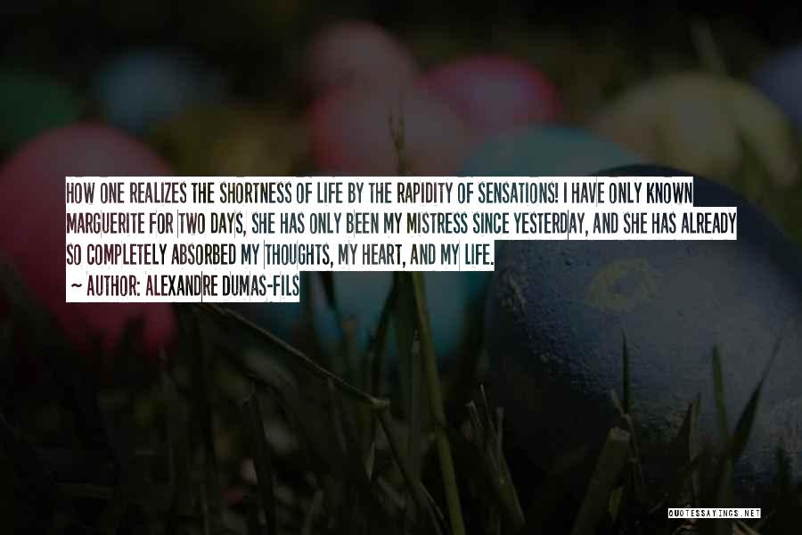 Alexandre Dumas-fils Quotes: How One Realizes The Shortness Of Life By The Rapidity Of Sensations! I Have Only Known Marguerite For Two Days,