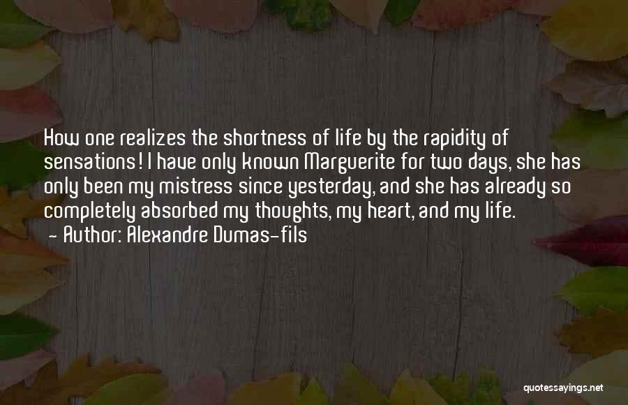 Alexandre Dumas-fils Quotes: How One Realizes The Shortness Of Life By The Rapidity Of Sensations! I Have Only Known Marguerite For Two Days,