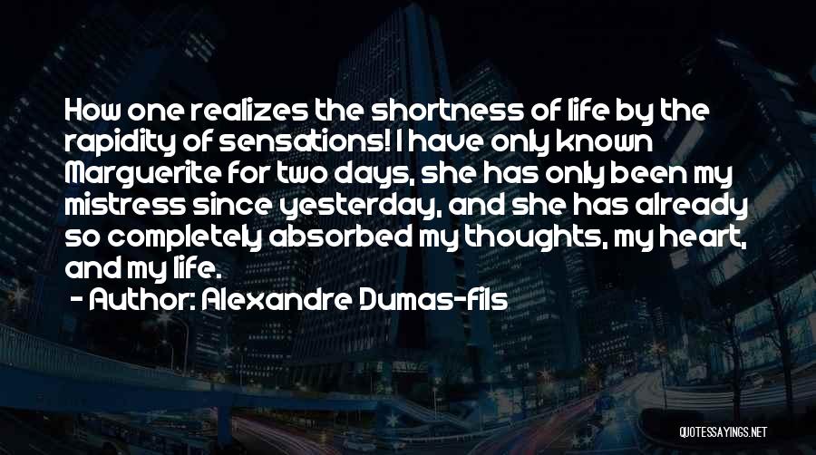 Alexandre Dumas-fils Quotes: How One Realizes The Shortness Of Life By The Rapidity Of Sensations! I Have Only Known Marguerite For Two Days,