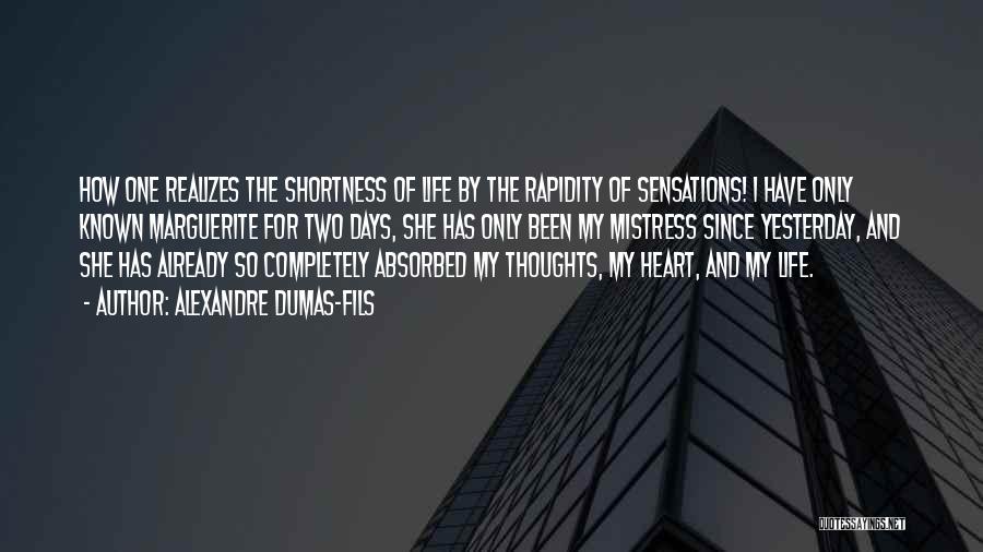 Alexandre Dumas-fils Quotes: How One Realizes The Shortness Of Life By The Rapidity Of Sensations! I Have Only Known Marguerite For Two Days,