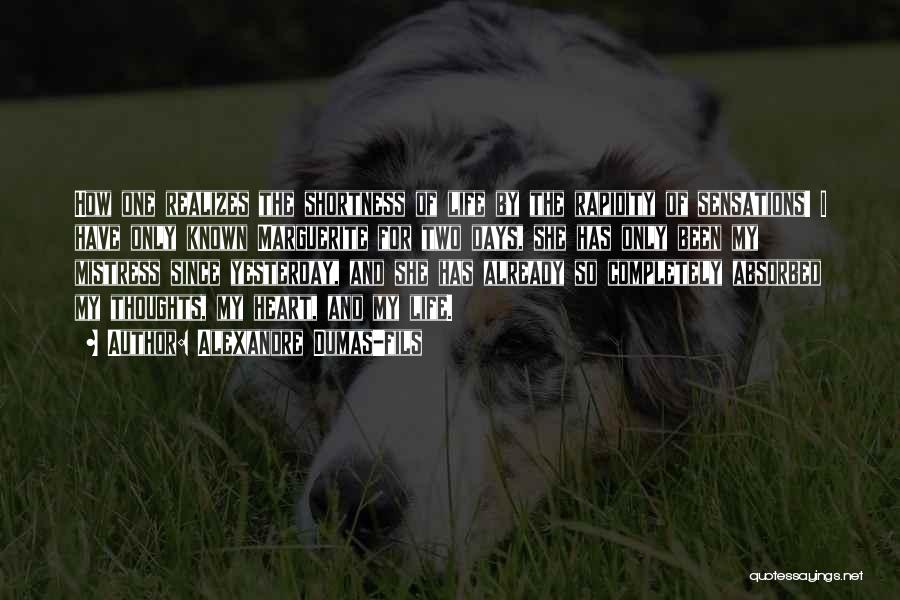 Alexandre Dumas-fils Quotes: How One Realizes The Shortness Of Life By The Rapidity Of Sensations! I Have Only Known Marguerite For Two Days,