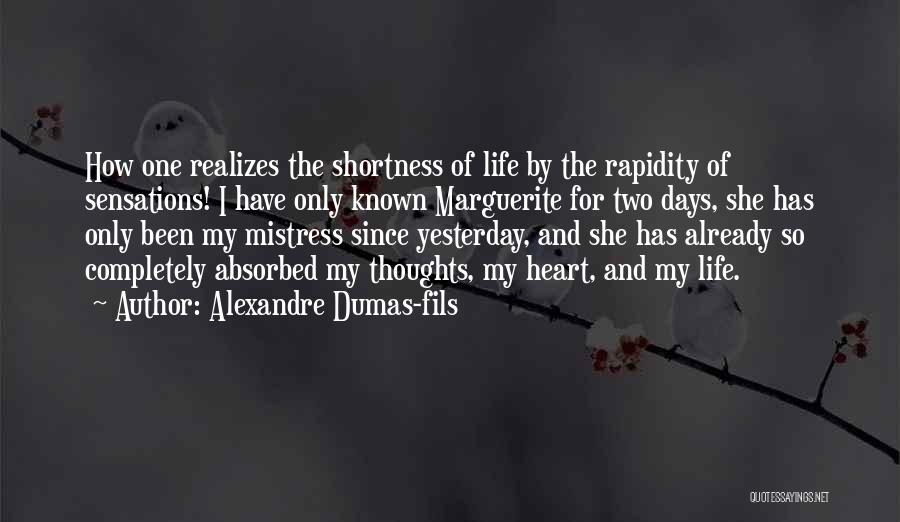 Alexandre Dumas-fils Quotes: How One Realizes The Shortness Of Life By The Rapidity Of Sensations! I Have Only Known Marguerite For Two Days,
