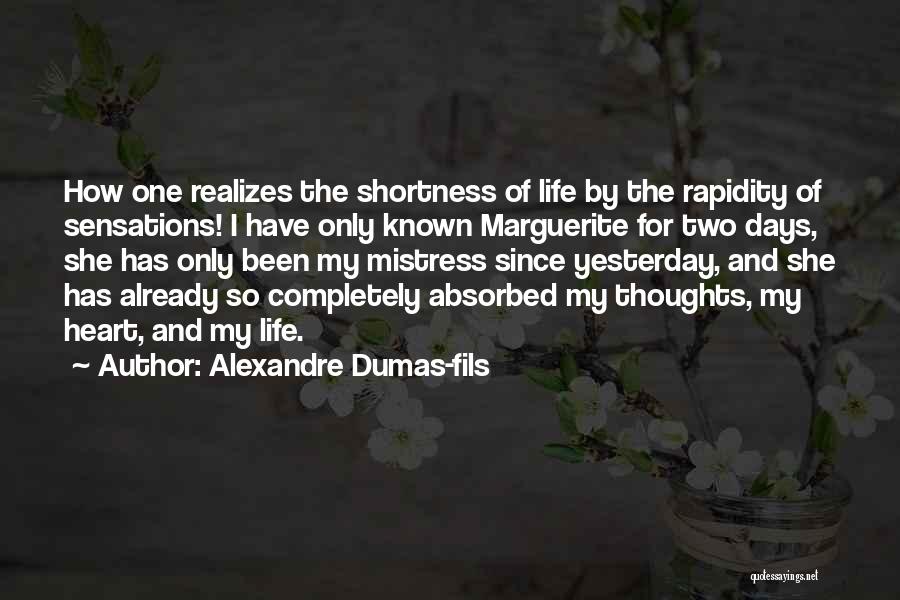 Alexandre Dumas-fils Quotes: How One Realizes The Shortness Of Life By The Rapidity Of Sensations! I Have Only Known Marguerite For Two Days,