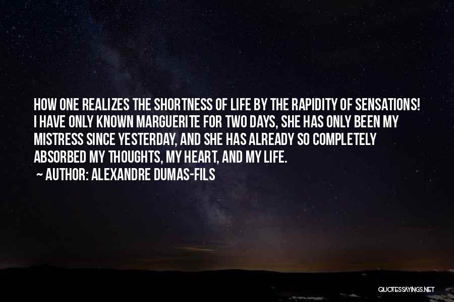 Alexandre Dumas-fils Quotes: How One Realizes The Shortness Of Life By The Rapidity Of Sensations! I Have Only Known Marguerite For Two Days,