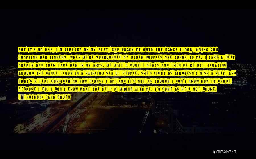 Sara Gruen Quotes: But It's No Use. I M Already On My Feet. She Drags Me Onto The Dance Floor, Jiving And Snapping