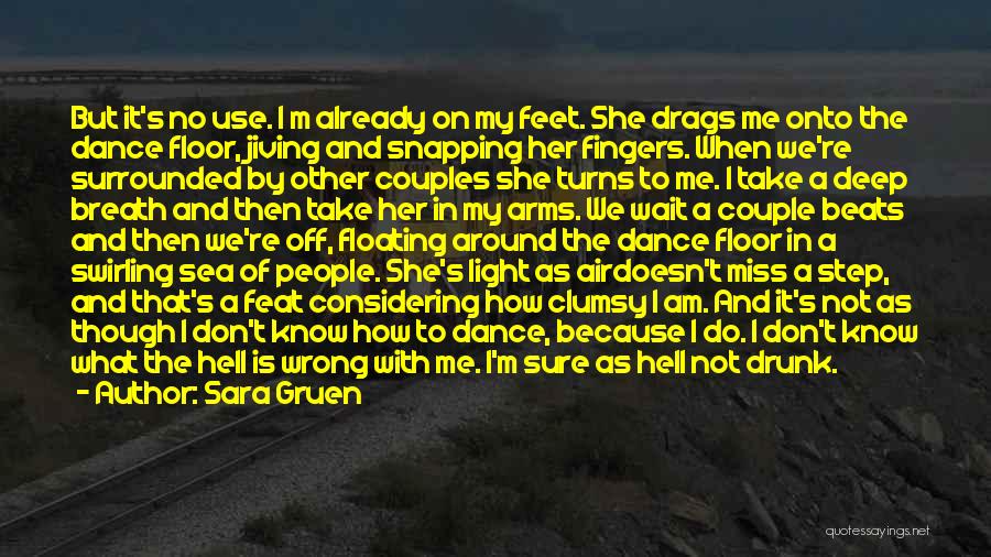 Sara Gruen Quotes: But It's No Use. I M Already On My Feet. She Drags Me Onto The Dance Floor, Jiving And Snapping